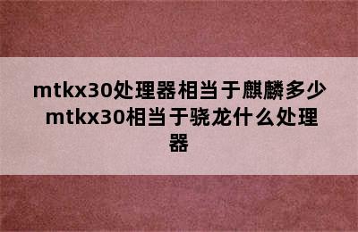 mtkx30处理器相当于麒麟多少 mtkx30相当于骁龙什么处理器